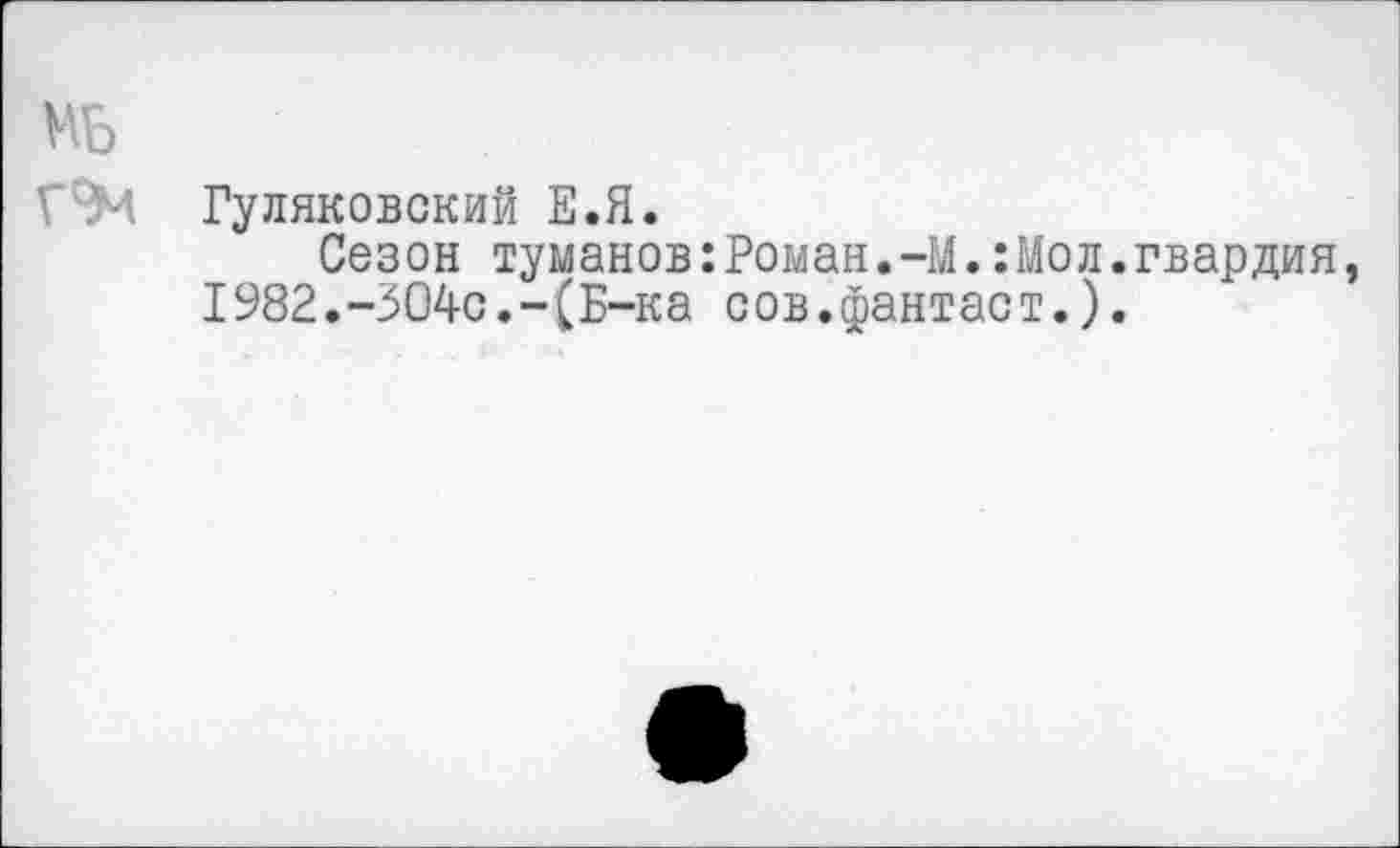 ﻿РМ Гуляковский Е.Я.
Сезон туманов:Роман.-М.:Мол.гвардия 1982.-304с.-(Б-ка сов.фантаст.).